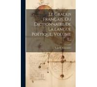 Le Gradus Français, Ou Dictionnaire De La Langue Poétique, Volume 1...