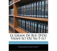 Le Grain de Bl: D'o Vient-Il? O Va-T-Il? Huet, Douard-Jules (Auteur)