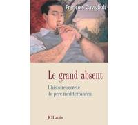 Le grand absent Le singulier destin du père méditerranéen L'histoire secrète du père méditerranéen - François Caviglioli - Lattes - broché - Essai
