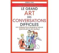 Le grand art des conversations difficiles: Les 10 étapes pour aborder et régler tous les sujets qui fâchent