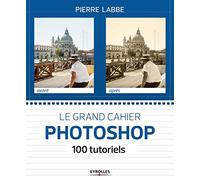 Le grand cahier Photoshop : 100 tutoriels