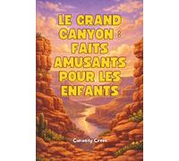 Le Grand Canyon : Faits Amusants Pour Les Enfants: Découvrez comment le canyon s’est formé, sa taille immense, ses animaux uniques, ses secrets géologiques et bien plus encore