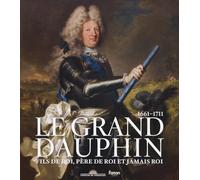 Le Grand Dauphin (1661-1711): Fils de roi, père de roi et jamais roi