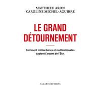 Le Grand Détournement - Comment Milliardaires Et Multinationales Captent L'argent De L'etat