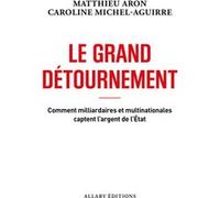 Le grand détournement - Comment milliardaires et multinationales captent l'argent de l'État Matthieu Aron (Auteur), Caroline Michel-Aguirre (Auteur)