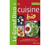 Le Grand Dico De La Cuisine Bio - 150 Ingrédients À La Loupe, Des Recettes Simples Et Gourmandes