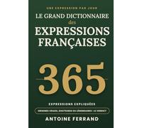 Le Grand Dictionnaire des Expressions Françaises: 365 expressions expliquées - le sens, l'origine racontée, vraie ou légende, l'usage et un exemple, pour chaque jour de l'année