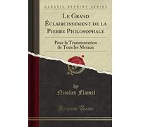 Le Grand Éclaircissement de la Pierre Philosophale (Classic Reprint): Pour la Transmutation de Tous les Metaux