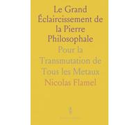 Le Grand Éclaircissement de la Pierre Philosophale: Pour la Transmutation de Tous les Metaux