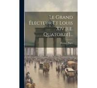 Le Grand Électeur Et Louis Xiv [I.E. Quatorze]...
