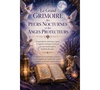Le Grand Grimoire des Peurs Nocturnes et des Anges Protecteurs: Comprendre les cauchemars, apaiser les angoisses nocturnes et retrouver des nuits sereines grâce à la lumière des anges