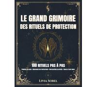 Le Grand Grimoire des Rituels de Protection: 100 rituels pas à pas - Le guide de sorcellerie moderne : magie blanche, purification, protection ... pour sorcière débutante ou confirmée