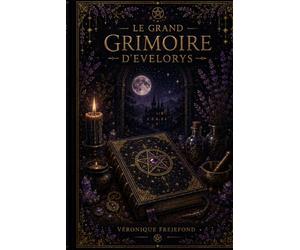 LE GRAND GRIMOIRE D'EVELORYS: Rituels, Savoirs et Énergies du Quotidien