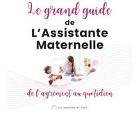 Le Grand Guide de l’Assistante Maternelle: De l’agrément au quotidien
