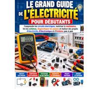 Le Grand Guide de l’Électricité pour Débutants: Comprendre les circuits électriques, maîtriser le multimètre, lire les schémas, diagnostiquer les ... d’électronique et d’Arduino pas à pas