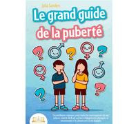 Le grand guide de la puberté Les meilleures réponses pour toutes les interrogations de vos enfants à partir de 8 ans sur leurs changements physiques et émotionnels et le chemin vers la vie d'adulte - 