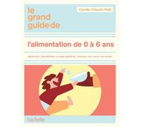 Le Grand guide de l'alimentation de 0 à 6 ans: Allaitement, diversification et repas équilibrés : tout pour bien nourrir son enfant