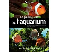 Le Grand Guide De L'aquarium - Eau Douce Et Eau De Mer