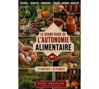 Le Grand Guide de l'Autonomie Alimentaire: Cultiver, récolter, conserver, cuisiner : la méthode complète pour nourrir sa famille toute l'année, du balcon à l'hectare - Tome 1