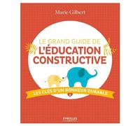 Le grand guide de l'éducation constructive Les clés d'un bonheur durable - Marie Gilbert - Eyrolles - broché - Guide