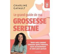 Le grand guide de ma grossesse sereine: Votre suivi complet trimestre après trimestre, votre accouchement et votre post-partum