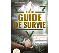 Le grand guide de survie - Survivre dans des situations dangereuses et extrêmes Les techniques d'experts en survivalisme et bushcraft. Deviens un pro de la survie et surmonte toutes les crises - Andre