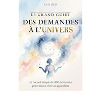 Le Grand Guide des Demandes à l'Univers: Un recueil simple de 800 demandes pour mieux vivre au quotidien