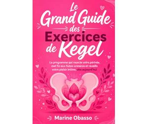 Le Grand Guide des Exercices de Kegel: Pour FEMMES - Le programme qui muscle votre périnée, met fin aux fuites urinaires et réveille votre plaisir intime, dès aujourd'hui