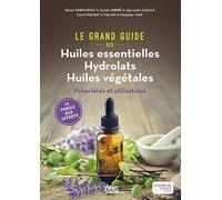 Le grand guide des huiles essentielles, hydrolats, huiles végétales: Propriétés et utilisations