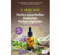 Le Grand Guide Des Huiles Essentielles Hydrolats Huiles Végétales - Propriétés Et Utilisations