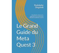 Le Grand Guide du Meta Quest 3: Tutos illustrés, astuces, jeux, applications et accessoires pour débutants et utilisateurs avancés