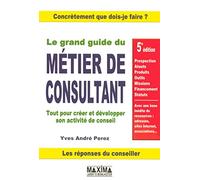 Le grand guide du métier de consultant: Tout pour créer et développer son activité de conseil