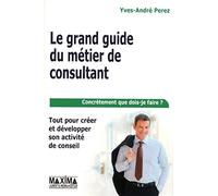 Le grand guide du métier de consultant: Tout pour créer et développer son activité de conseil