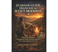 Le Grand Guide Français du Scout Moderne: Histoire du scoutisme, valeurs, techniques de terrain, noeuds essentiels, vie en camp et astuces pour devenir un vrai scout