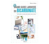 Le Grand Guide Larousse Du Bicarbonate - 500 Recettes Et Conseils Santé, Beauté, Cuisine, Maison