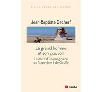 Le grand homme et son pouvoir: Histoire d'un imaginaire de Napoléon à de Gaulle