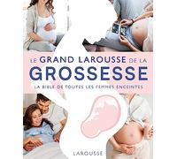 Le Grand Larousse de la grossesse: La bible de toutes les femmes enceintes