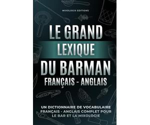 Le Grand Lexique du Barman Français - Anglais: Un Dictionnaire de Vocabulaire Français - Anglais Complet Pour le Bar et la Mixologie
