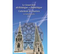 Le Grand livre alchimique et ésotérique de la Cathédrale de Chartres