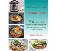 Le Grand Livre d’Autocuiseur: 300 Nouvelles recettes délicieuses et saines pour se régaler au quotidien