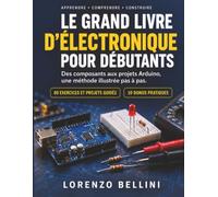 Le Grand Livre D’Électronique Pour Débutants: Des Composants Aux Projets Arduino, Une Méthode Illustrée Pas À Pas