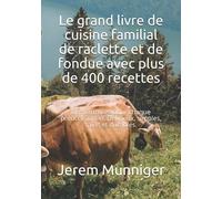Le grand livre de cuisine familial de raclette et de fondue avec plus de 400 recettes: Des formules pour chaque préoccupation. Délicieux, simples, sains et durables.