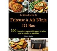 Le Grand Livre de Friteuse à Air Ninja IG Bas: 300 Nouvelles recettes délicieuses et saines pour se régaler au quotidien