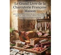 Le Grand Livre de la Charcuterie Française Maison: 200 recettes authentiques de saucissons, saucisses, jambons, pâtés, terrines, rillettes, salaisons, fumages et techniques artisanales