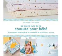 Le grand livre de la couture pour bébé : 50 modèles d'accessoires et de vêtements de la naissance à