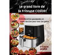 Le grand livre de la friteuse Cosori: 100 Recettes gourmandes et super faciles pour tous les gouts