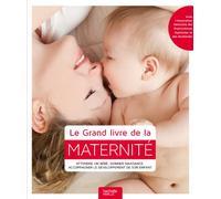 Le Grand livre de la maternité: Attendre un bébé, donner naissance, accompagner le développement de son enfant