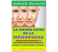 LE GRAND LIVRE DE LA MÉNOPAUSE. HORMONOTHÉRAPIE ET ALTERNATIVES NATURELLES. NUTRITION - ACTIVITÉ PHYSIQUE SEXUALITÉ Série : CONNAÎTRE SON CORPS Volume 2