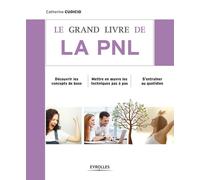 Le grand livre de la PNL : Découvrir les concepts de base, Mettre en oeuvre les techniques pas à pas, S'entraîner au quotidien