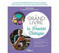 Le grand livre de la Process Thérapie: Le livre de référence pour communiquer efficacement avec tous vos interlocuteurs
